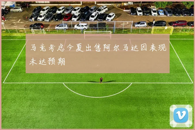 马竞考虑今夏出售阿尔马达因表现未达预期
