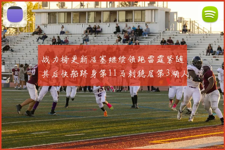 战力榜更新活塞继续领跑雷霆紧随其后快船跻身第11马刺稳居第3湖人排名第13