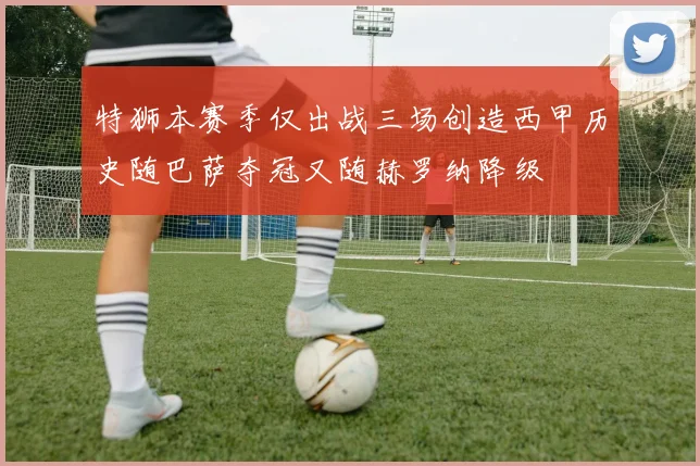 特狮本赛季仅出战三场创造西甲历史随巴萨夺冠又随赫罗纳降级
