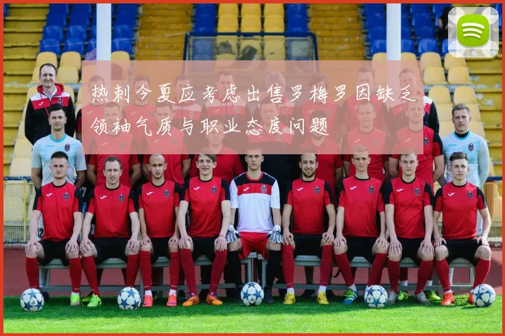 热刺今夏应考虑出售罗梅罗因缺乏领袖气质与职业态度问题