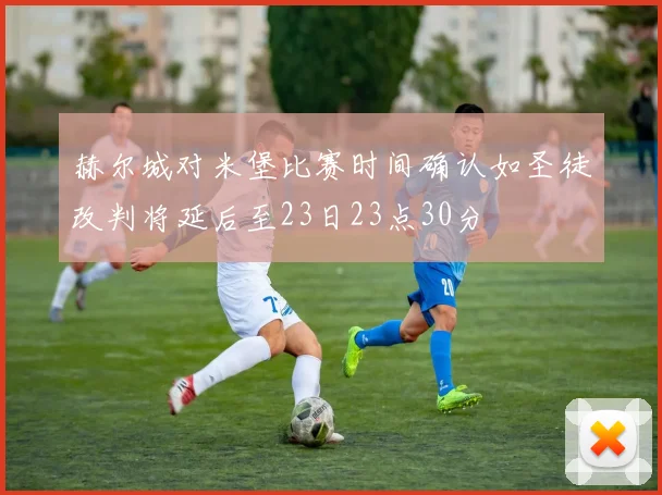 赫尔城对米堡比赛时间确认如圣徒改判将延后至23日23点30分